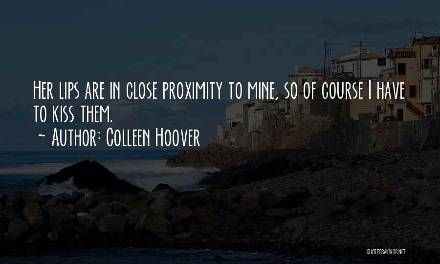 Colleen Hoover Quotes: Her Lips Are In Close Proximity To Mine, So Of Course I Have To Kiss Them.