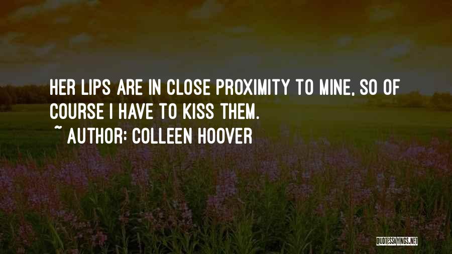 Colleen Hoover Quotes: Her Lips Are In Close Proximity To Mine, So Of Course I Have To Kiss Them.