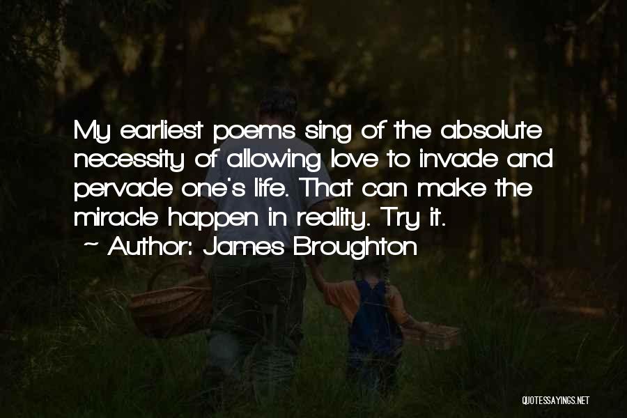 James Broughton Quotes: My Earliest Poems Sing Of The Absolute Necessity Of Allowing Love To Invade And Pervade One's Life. That Can Make