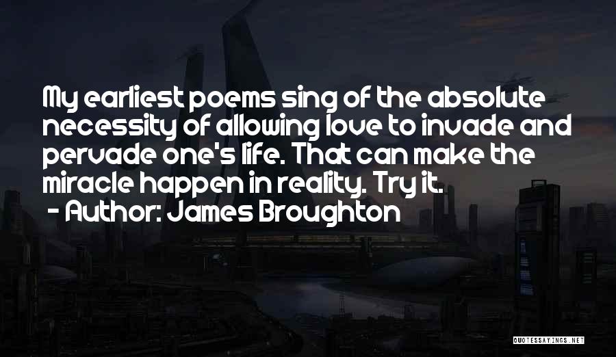 James Broughton Quotes: My Earliest Poems Sing Of The Absolute Necessity Of Allowing Love To Invade And Pervade One's Life. That Can Make