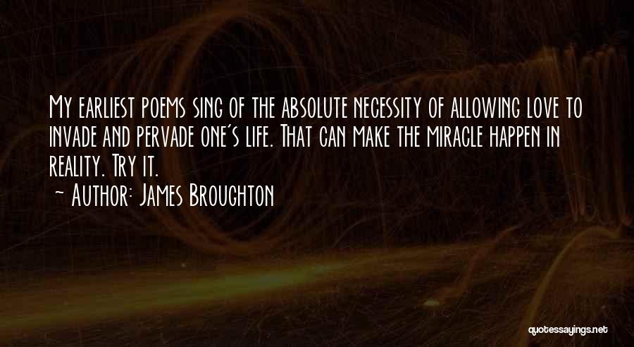 James Broughton Quotes: My Earliest Poems Sing Of The Absolute Necessity Of Allowing Love To Invade And Pervade One's Life. That Can Make