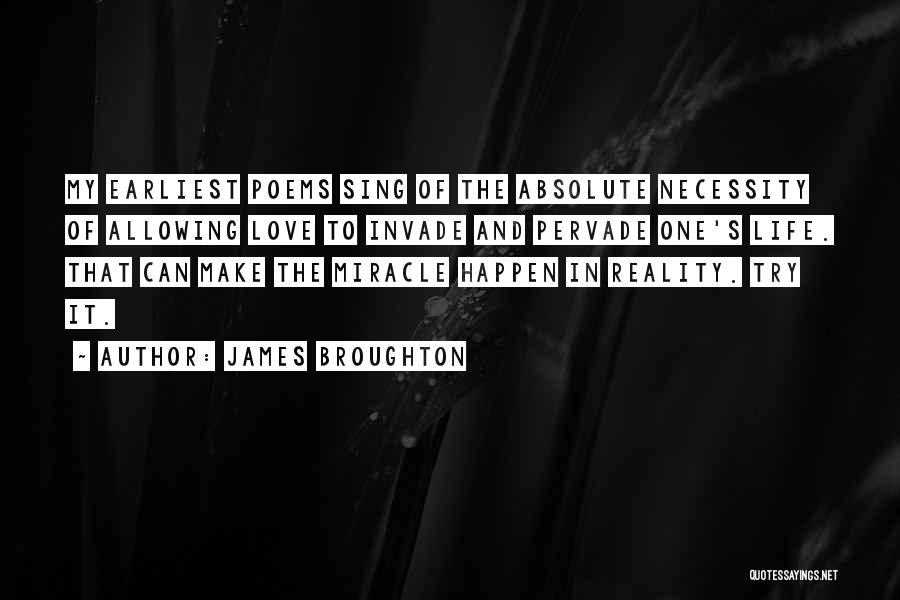 James Broughton Quotes: My Earliest Poems Sing Of The Absolute Necessity Of Allowing Love To Invade And Pervade One's Life. That Can Make