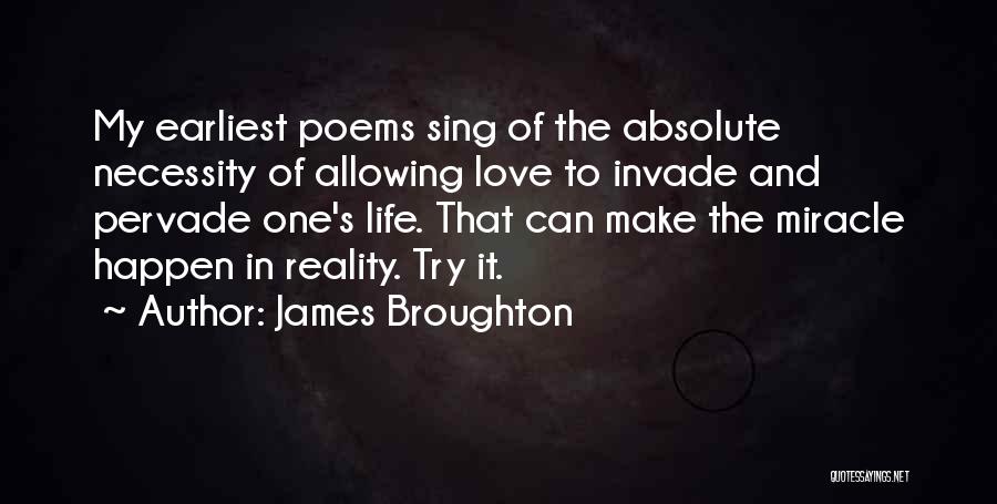 James Broughton Quotes: My Earliest Poems Sing Of The Absolute Necessity Of Allowing Love To Invade And Pervade One's Life. That Can Make