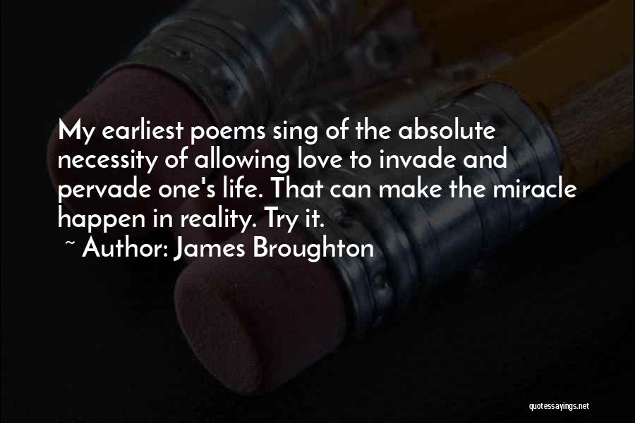 James Broughton Quotes: My Earliest Poems Sing Of The Absolute Necessity Of Allowing Love To Invade And Pervade One's Life. That Can Make