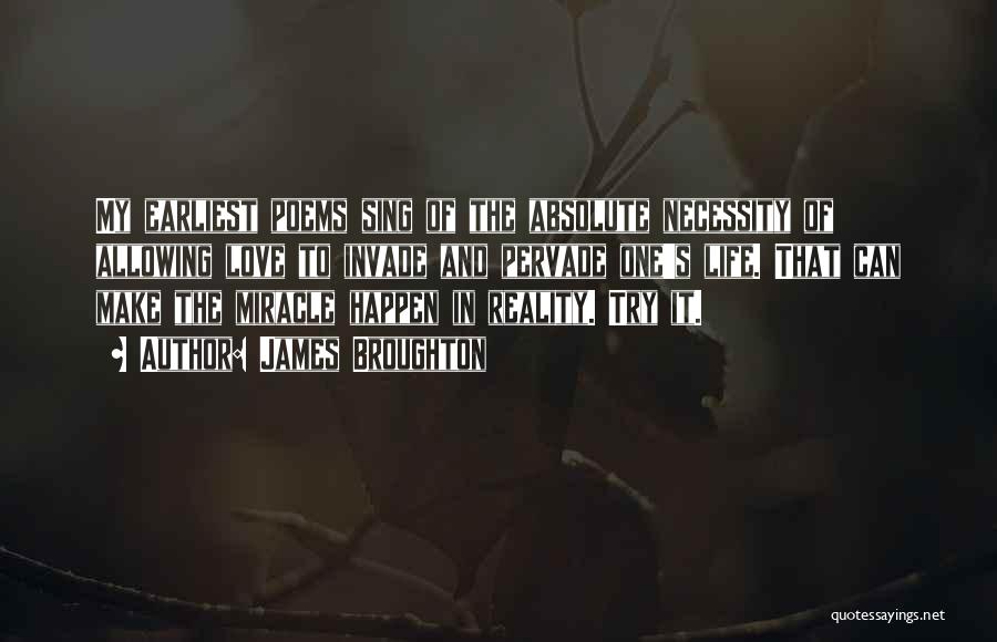 James Broughton Quotes: My Earliest Poems Sing Of The Absolute Necessity Of Allowing Love To Invade And Pervade One's Life. That Can Make