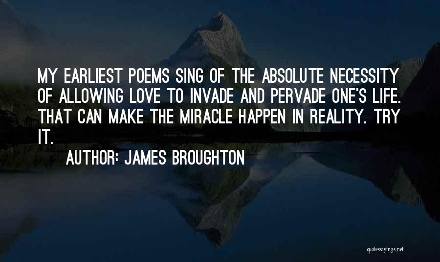 James Broughton Quotes: My Earliest Poems Sing Of The Absolute Necessity Of Allowing Love To Invade And Pervade One's Life. That Can Make