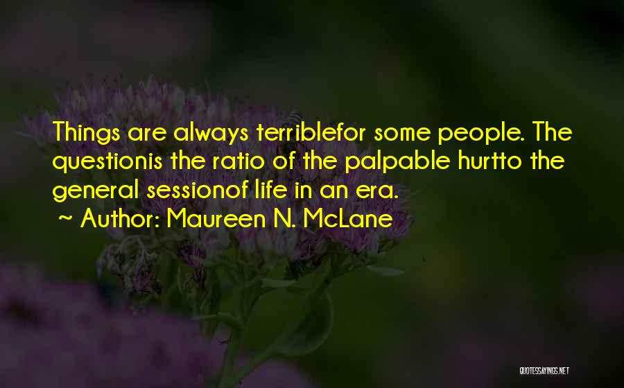 Maureen N. McLane Quotes: Things Are Always Terriblefor Some People. The Questionis The Ratio Of The Palpable Hurtto The General Sessionof Life In An