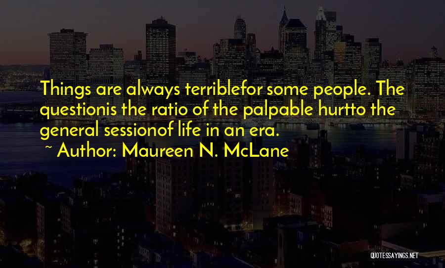 Maureen N. McLane Quotes: Things Are Always Terriblefor Some People. The Questionis The Ratio Of The Palpable Hurtto The General Sessionof Life In An