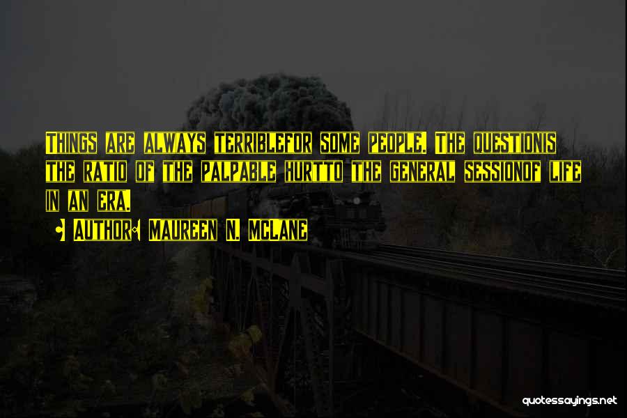 Maureen N. McLane Quotes: Things Are Always Terriblefor Some People. The Questionis The Ratio Of The Palpable Hurtto The General Sessionof Life In An