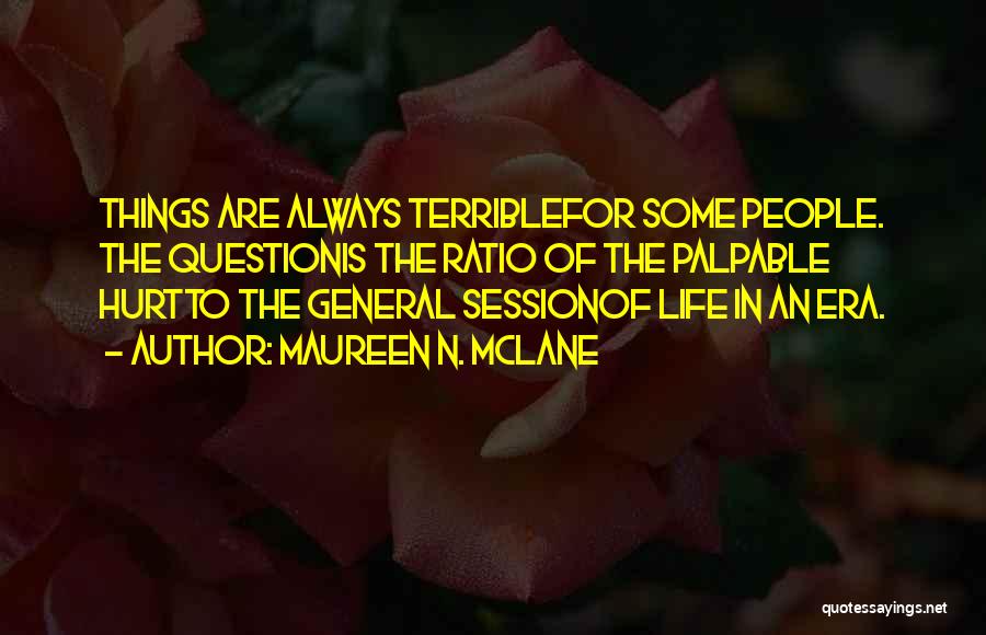 Maureen N. McLane Quotes: Things Are Always Terriblefor Some People. The Questionis The Ratio Of The Palpable Hurtto The General Sessionof Life In An