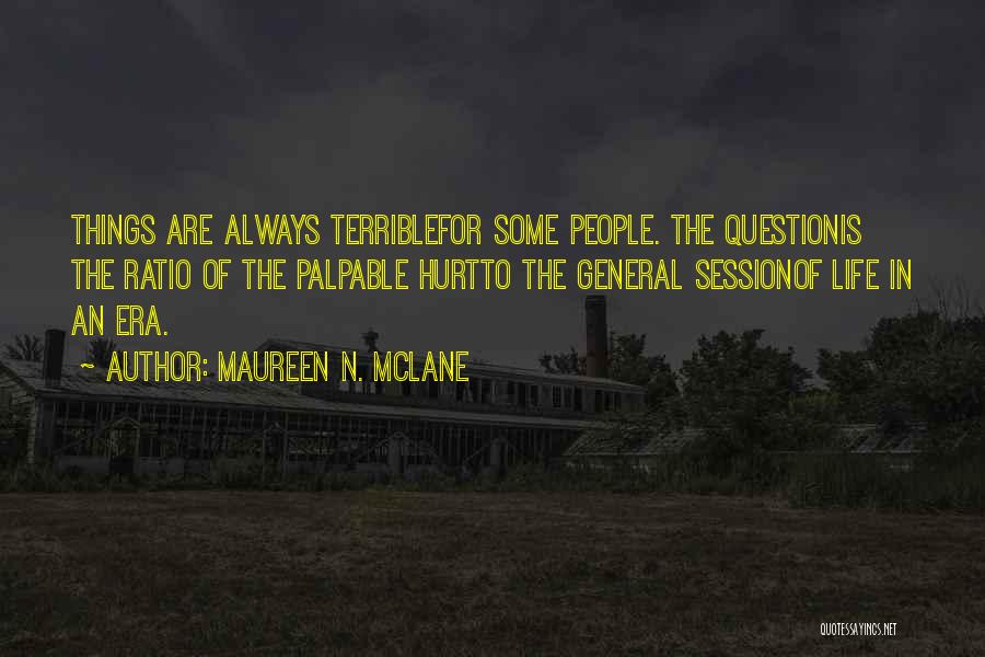 Maureen N. McLane Quotes: Things Are Always Terriblefor Some People. The Questionis The Ratio Of The Palpable Hurtto The General Sessionof Life In An
