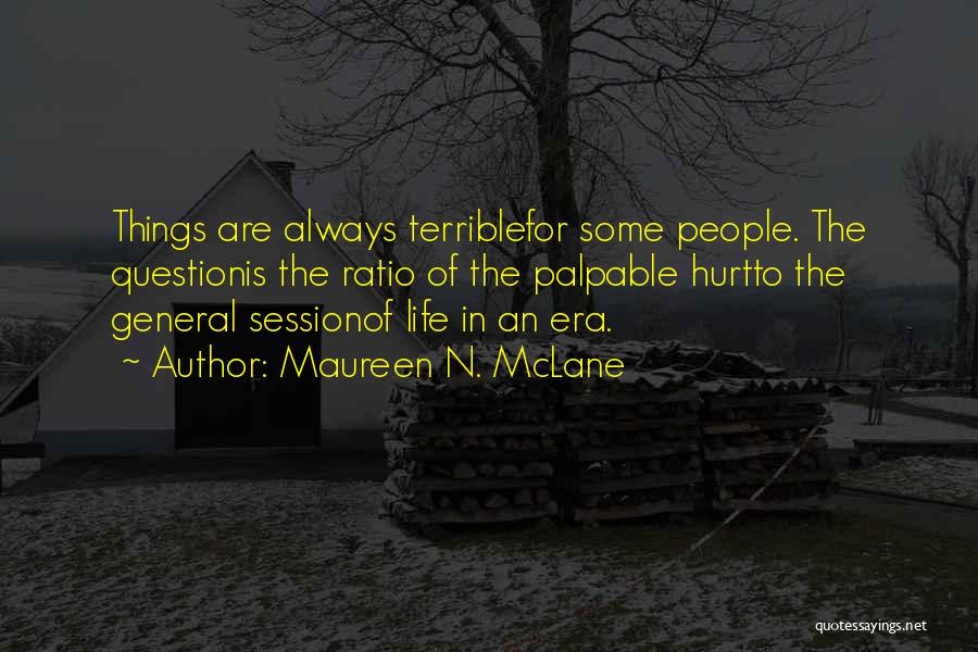 Maureen N. McLane Quotes: Things Are Always Terriblefor Some People. The Questionis The Ratio Of The Palpable Hurtto The General Sessionof Life In An