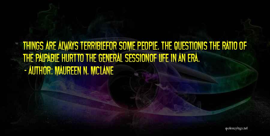 Maureen N. McLane Quotes: Things Are Always Terriblefor Some People. The Questionis The Ratio Of The Palpable Hurtto The General Sessionof Life In An