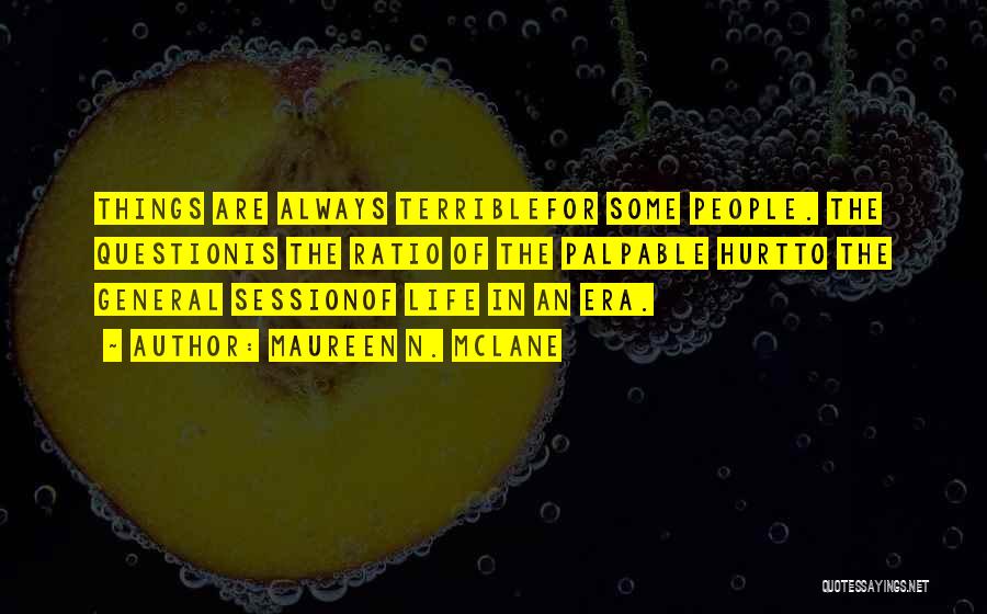 Maureen N. McLane Quotes: Things Are Always Terriblefor Some People. The Questionis The Ratio Of The Palpable Hurtto The General Sessionof Life In An