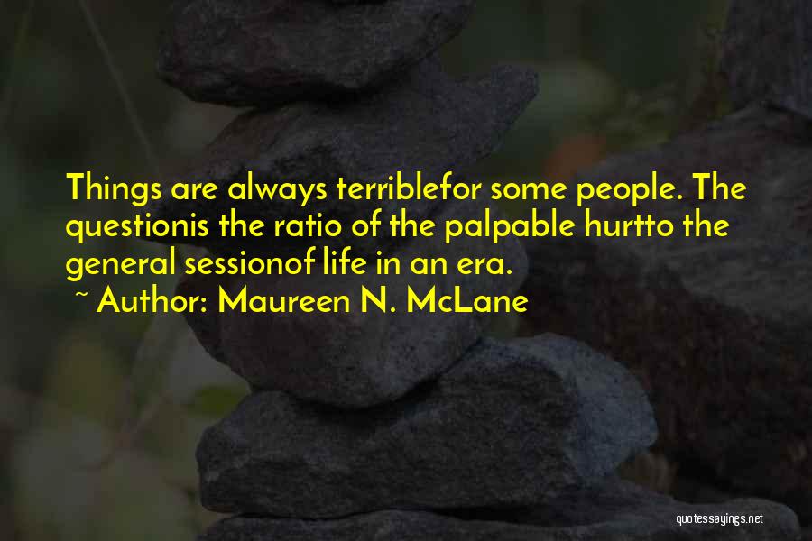 Maureen N. McLane Quotes: Things Are Always Terriblefor Some People. The Questionis The Ratio Of The Palpable Hurtto The General Sessionof Life In An