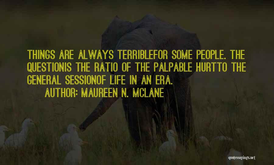 Maureen N. McLane Quotes: Things Are Always Terriblefor Some People. The Questionis The Ratio Of The Palpable Hurtto The General Sessionof Life In An