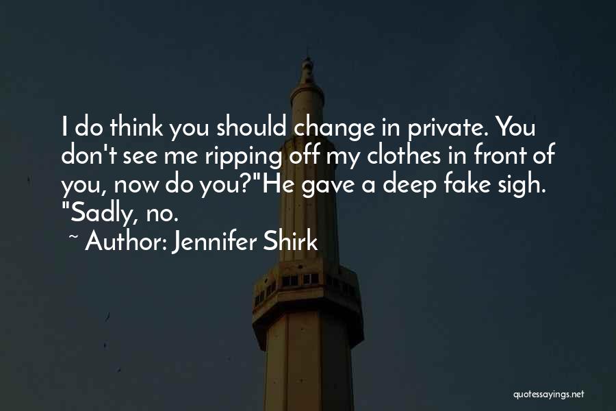 Jennifer Shirk Quotes: I Do Think You Should Change In Private. You Don't See Me Ripping Off My Clothes In Front Of You,