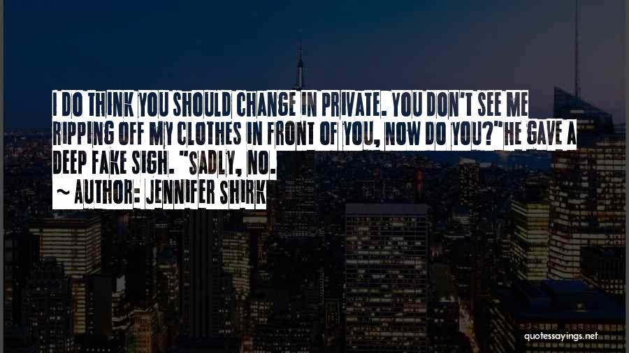 Jennifer Shirk Quotes: I Do Think You Should Change In Private. You Don't See Me Ripping Off My Clothes In Front Of You,