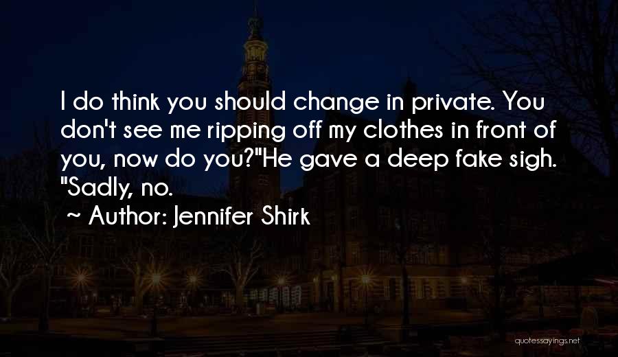 Jennifer Shirk Quotes: I Do Think You Should Change In Private. You Don't See Me Ripping Off My Clothes In Front Of You,
