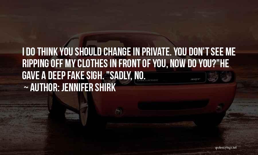 Jennifer Shirk Quotes: I Do Think You Should Change In Private. You Don't See Me Ripping Off My Clothes In Front Of You,