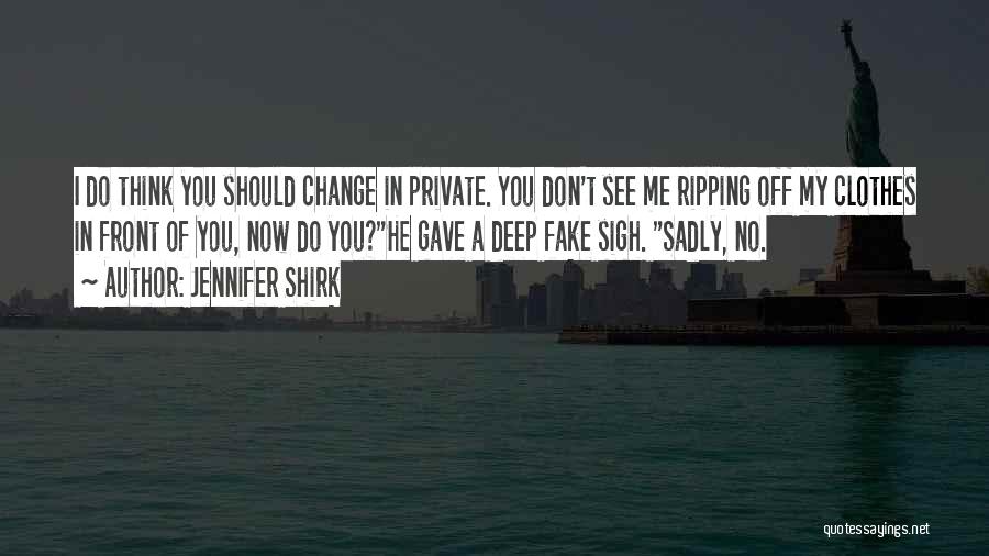 Jennifer Shirk Quotes: I Do Think You Should Change In Private. You Don't See Me Ripping Off My Clothes In Front Of You,