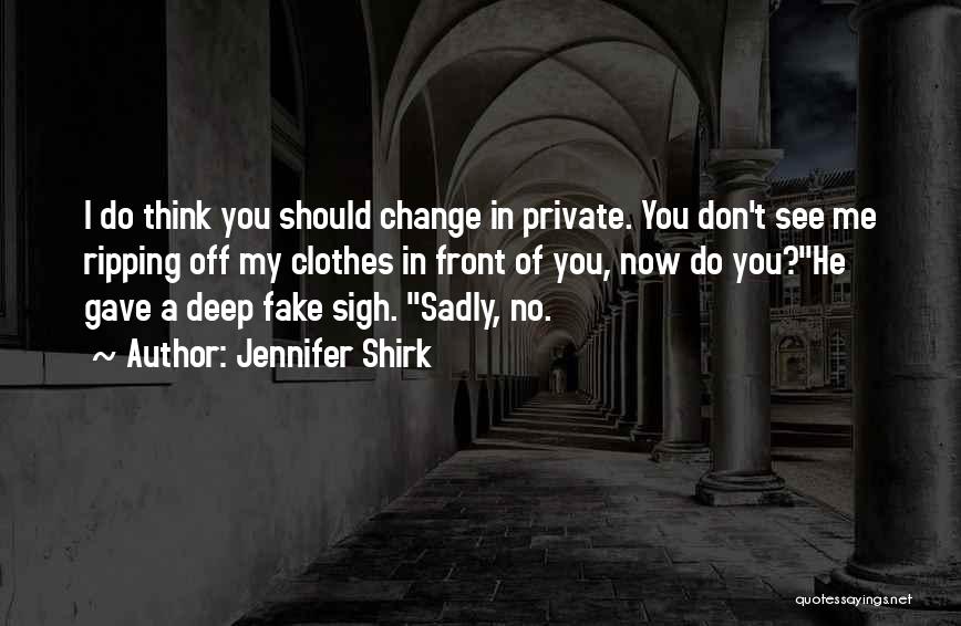 Jennifer Shirk Quotes: I Do Think You Should Change In Private. You Don't See Me Ripping Off My Clothes In Front Of You,