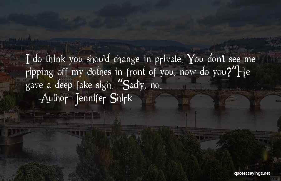 Jennifer Shirk Quotes: I Do Think You Should Change In Private. You Don't See Me Ripping Off My Clothes In Front Of You,