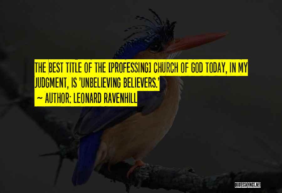 Leonard Ravenhill Quotes: The Best Title Of The [professing] Church Of God Today, In My Judgment, Is 'unbelieving Believers.'