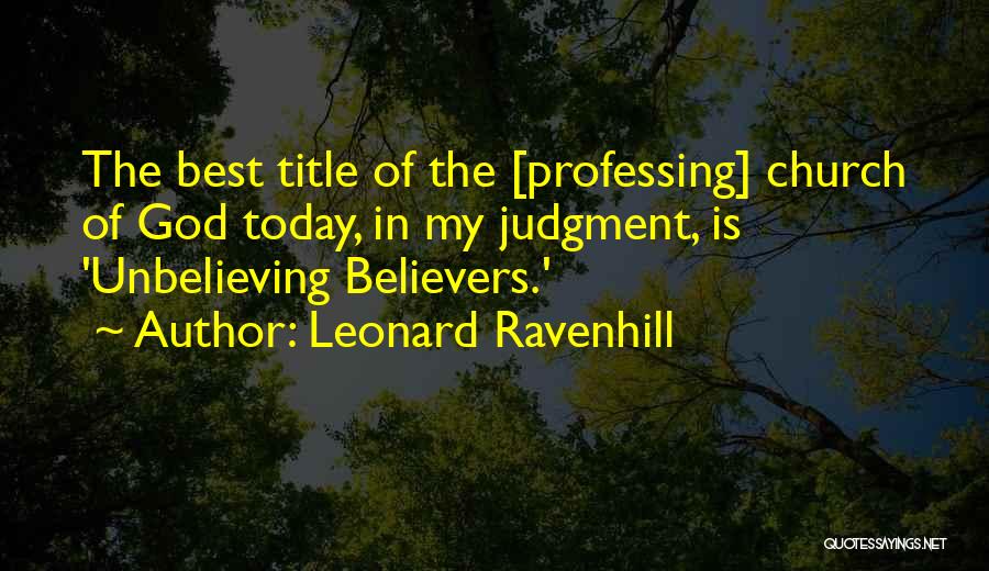 Leonard Ravenhill Quotes: The Best Title Of The [professing] Church Of God Today, In My Judgment, Is 'unbelieving Believers.'