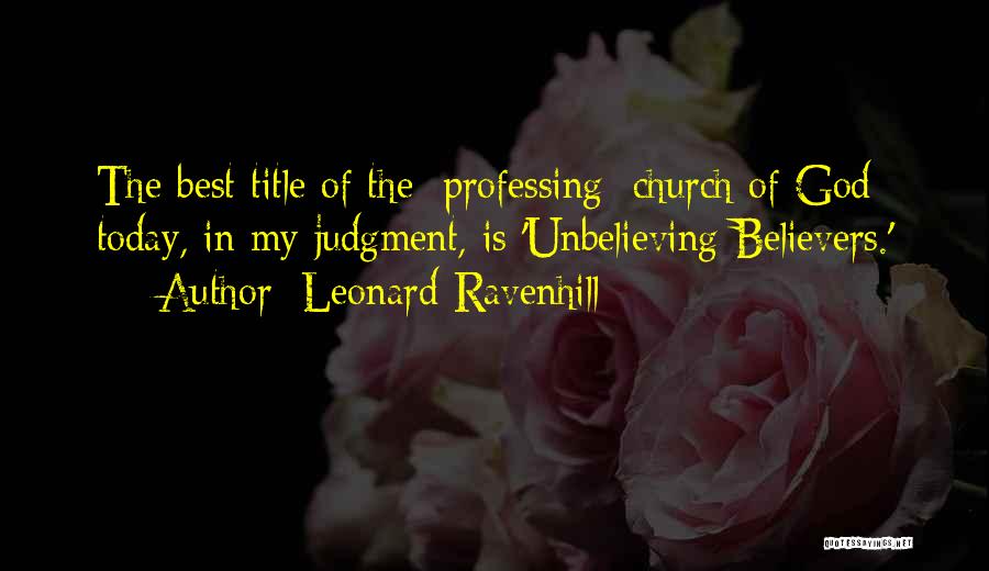 Leonard Ravenhill Quotes: The Best Title Of The [professing] Church Of God Today, In My Judgment, Is 'unbelieving Believers.'