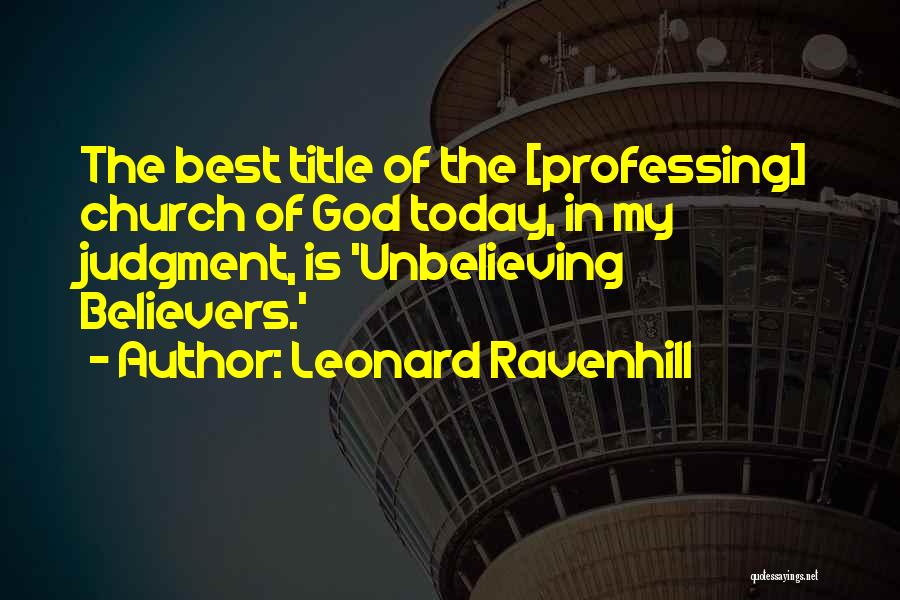 Leonard Ravenhill Quotes: The Best Title Of The [professing] Church Of God Today, In My Judgment, Is 'unbelieving Believers.'