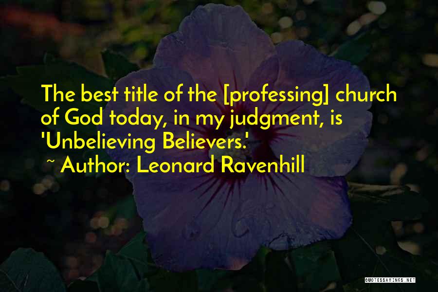 Leonard Ravenhill Quotes: The Best Title Of The [professing] Church Of God Today, In My Judgment, Is 'unbelieving Believers.'