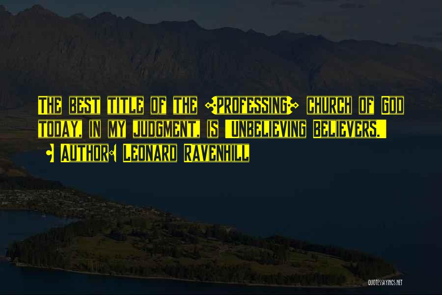 Leonard Ravenhill Quotes: The Best Title Of The [professing] Church Of God Today, In My Judgment, Is 'unbelieving Believers.'
