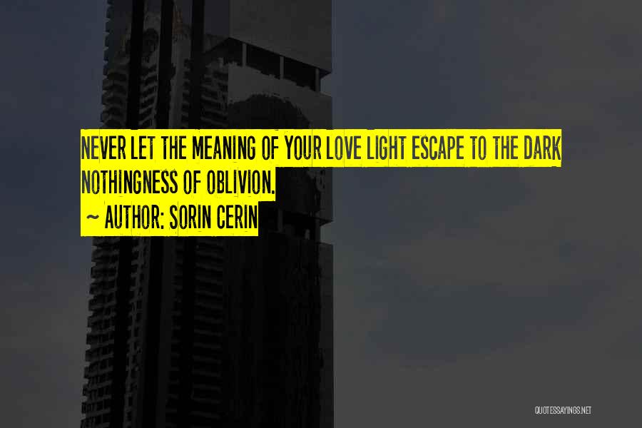 Sorin Cerin Quotes: Never Let The Meaning Of Your Love Light Escape To The Dark Nothingness Of Oblivion.