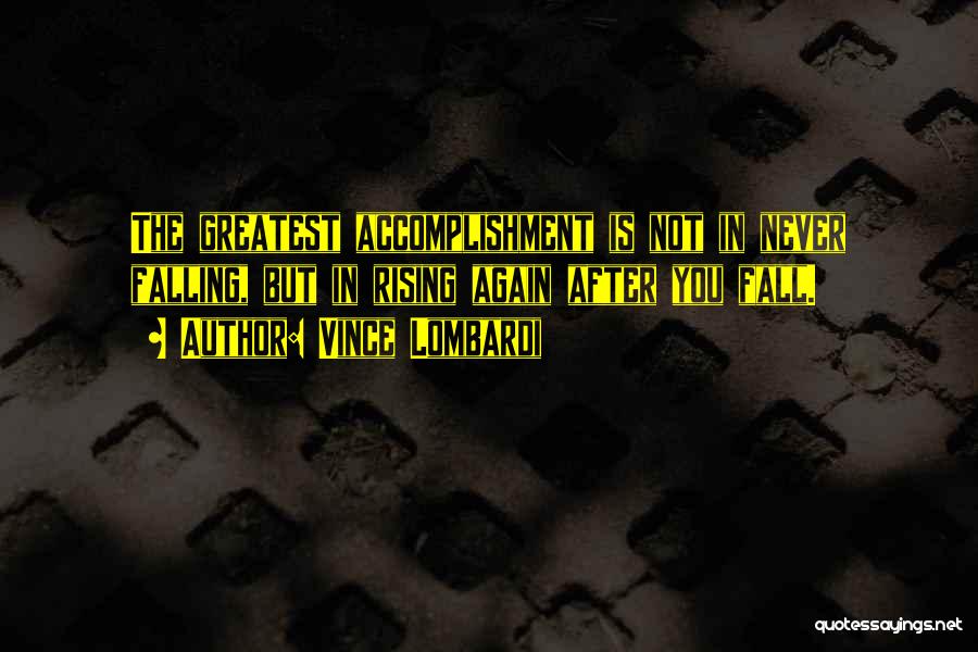 Vince Lombardi Quotes: The Greatest Accomplishment Is Not In Never Falling, But In Rising Again After You Fall.