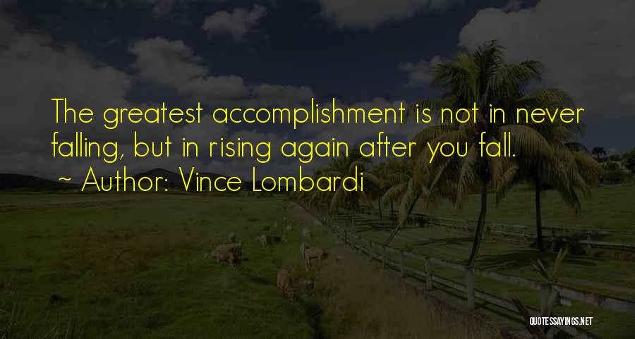 Vince Lombardi Quotes: The Greatest Accomplishment Is Not In Never Falling, But In Rising Again After You Fall.