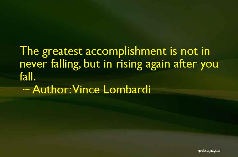 Vince Lombardi Quotes: The Greatest Accomplishment Is Not In Never Falling, But In Rising Again After You Fall.