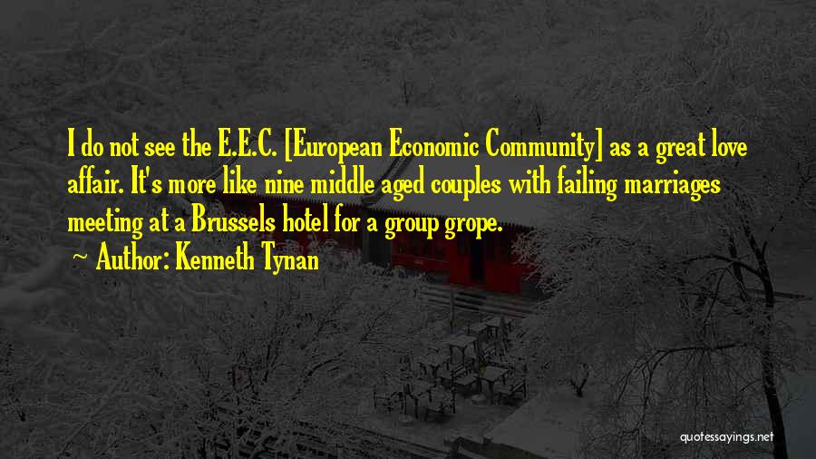 Kenneth Tynan Quotes: I Do Not See The E.e.c. [european Economic Community] As A Great Love Affair. It's More Like Nine Middle Aged
