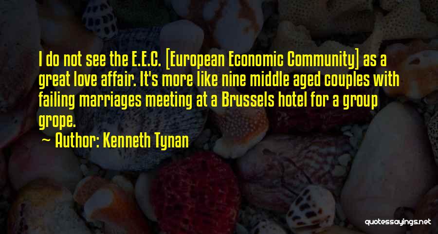 Kenneth Tynan Quotes: I Do Not See The E.e.c. [european Economic Community] As A Great Love Affair. It's More Like Nine Middle Aged