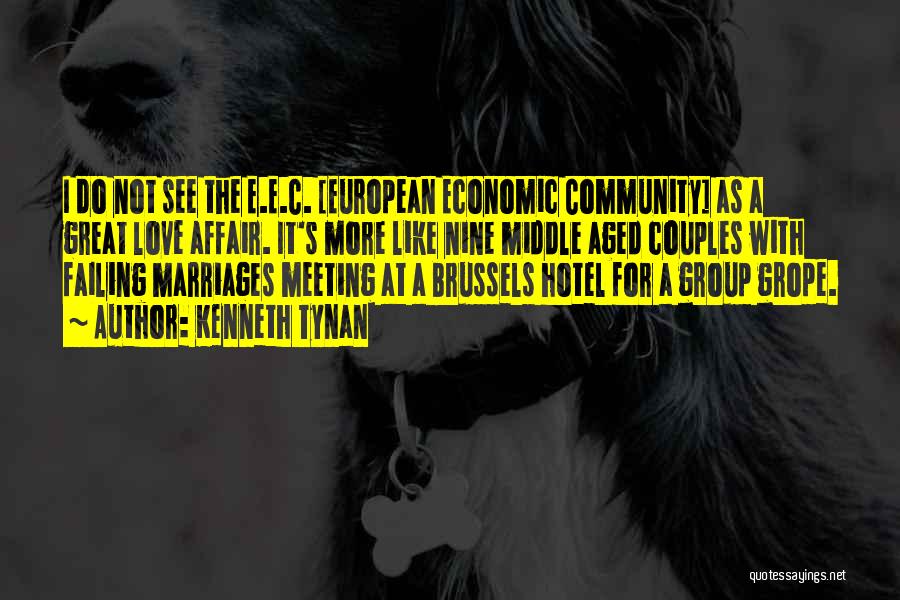 Kenneth Tynan Quotes: I Do Not See The E.e.c. [european Economic Community] As A Great Love Affair. It's More Like Nine Middle Aged