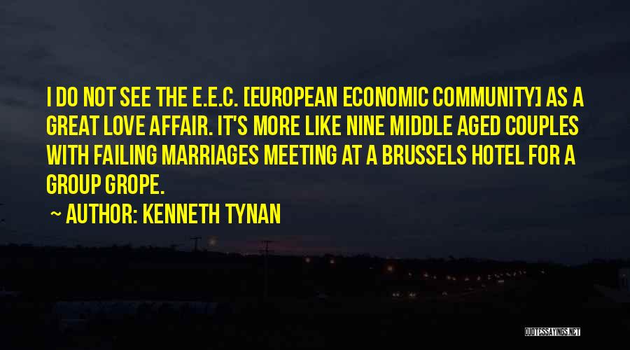 Kenneth Tynan Quotes: I Do Not See The E.e.c. [european Economic Community] As A Great Love Affair. It's More Like Nine Middle Aged