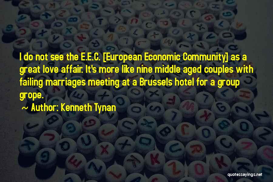 Kenneth Tynan Quotes: I Do Not See The E.e.c. [european Economic Community] As A Great Love Affair. It's More Like Nine Middle Aged