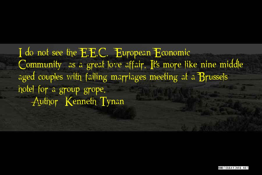 Kenneth Tynan Quotes: I Do Not See The E.e.c. [european Economic Community] As A Great Love Affair. It's More Like Nine Middle Aged