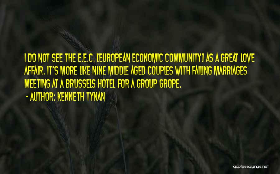 Kenneth Tynan Quotes: I Do Not See The E.e.c. [european Economic Community] As A Great Love Affair. It's More Like Nine Middle Aged