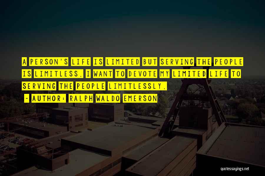 Ralph Waldo Emerson Quotes: A Person's Life Is Limited But Serving The People Is Limitless. I Want To Devote My Limited Life To Serving