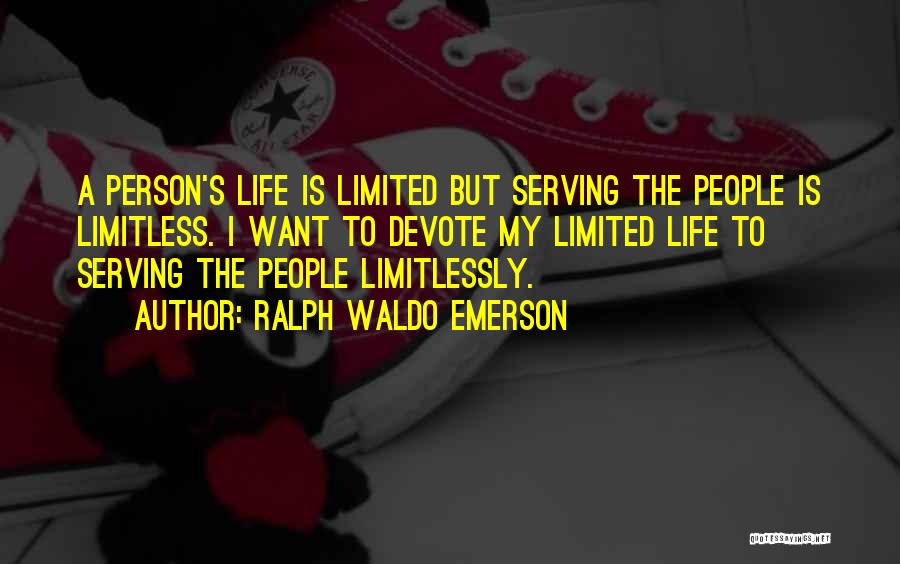 Ralph Waldo Emerson Quotes: A Person's Life Is Limited But Serving The People Is Limitless. I Want To Devote My Limited Life To Serving