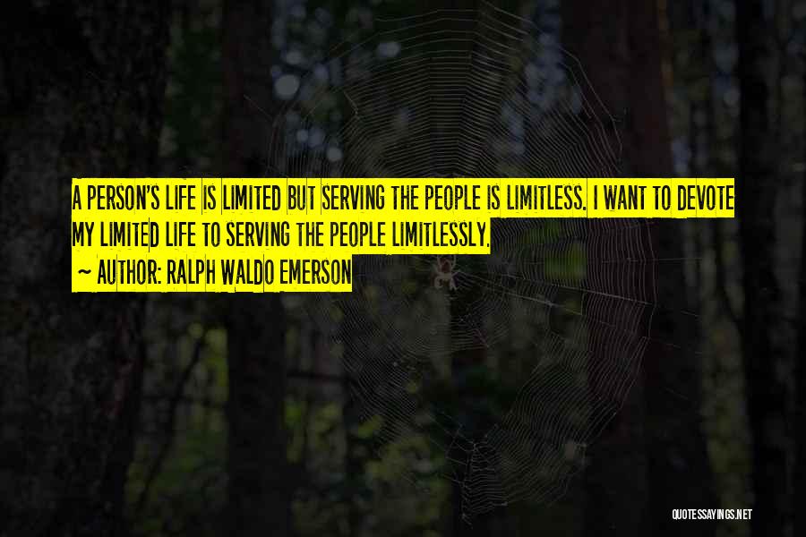 Ralph Waldo Emerson Quotes: A Person's Life Is Limited But Serving The People Is Limitless. I Want To Devote My Limited Life To Serving