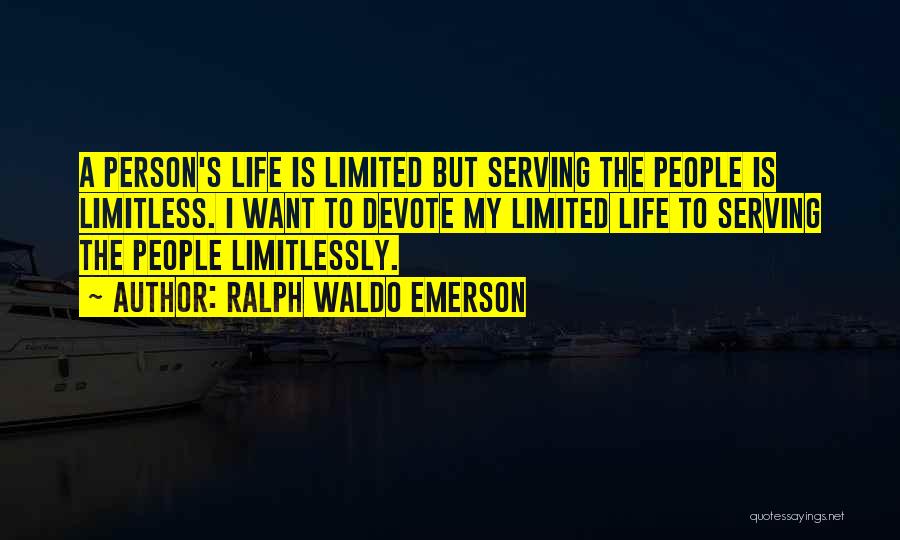 Ralph Waldo Emerson Quotes: A Person's Life Is Limited But Serving The People Is Limitless. I Want To Devote My Limited Life To Serving
