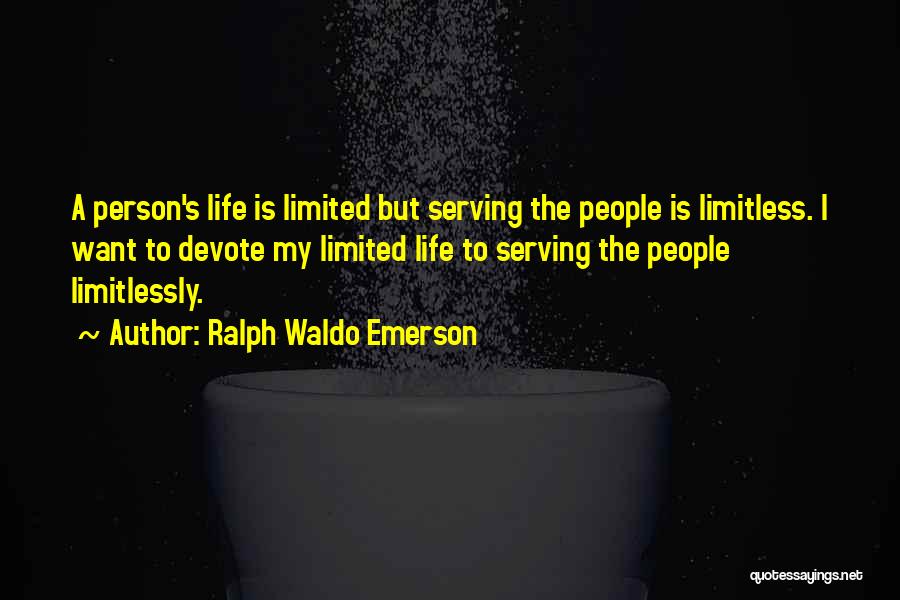 Ralph Waldo Emerson Quotes: A Person's Life Is Limited But Serving The People Is Limitless. I Want To Devote My Limited Life To Serving