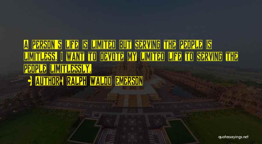 Ralph Waldo Emerson Quotes: A Person's Life Is Limited But Serving The People Is Limitless. I Want To Devote My Limited Life To Serving